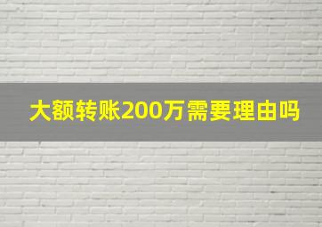 大额转账200万需要理由吗