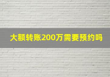 大额转账200万需要预约吗