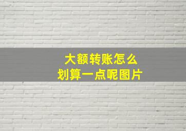 大额转账怎么划算一点呢图片