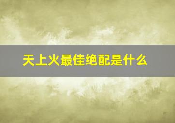 天上火最佳绝配是什么