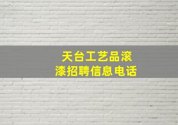 天台工艺品滚漆招聘信息电话