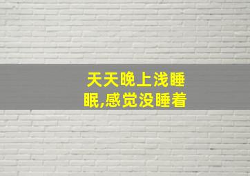 天天晚上浅睡眠,感觉没睡着