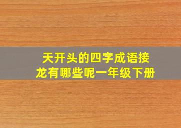 天开头的四字成语接龙有哪些呢一年级下册