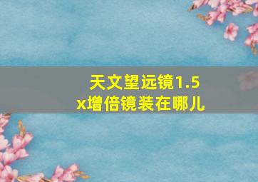 天文望远镜1.5x增倍镜装在哪儿