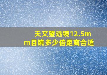 天文望远镜12.5mm目镜多少倍距离合适