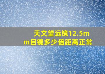 天文望远镜12.5mm目镜多少倍距离正常