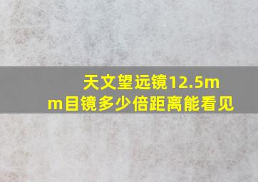 天文望远镜12.5mm目镜多少倍距离能看见