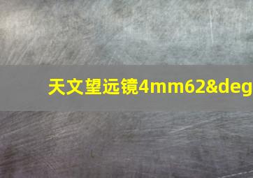 天文望远镜4mm62°