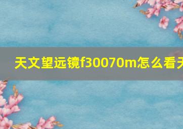 天文望远镜f30070m怎么看天