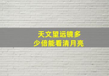 天文望远镜多少倍能看清月亮