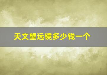 天文望远镜多少钱一个