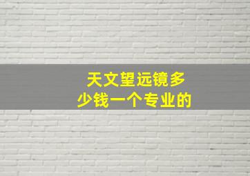 天文望远镜多少钱一个专业的