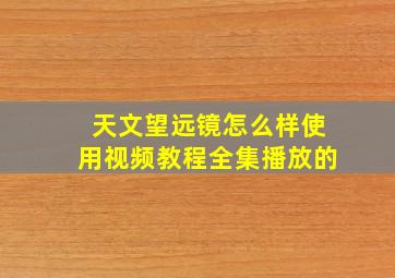 天文望远镜怎么样使用视频教程全集播放的