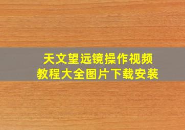 天文望远镜操作视频教程大全图片下载安装