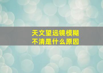 天文望远镜模糊不清是什么原因