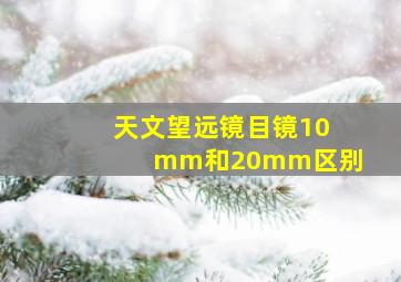 天文望远镜目镜10mm和20mm区别