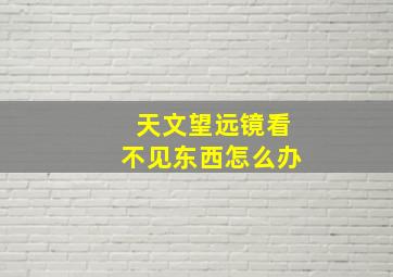 天文望远镜看不见东西怎么办