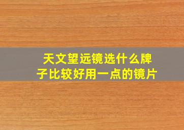 天文望远镜选什么牌子比较好用一点的镜片