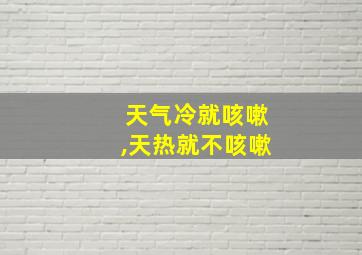 天气冷就咳嗽,天热就不咳嗽