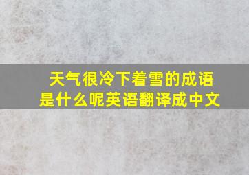 天气很冷下着雪的成语是什么呢英语翻译成中文