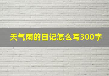 天气雨的日记怎么写300字