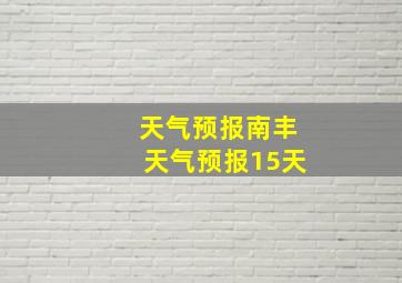 天气预报南丰天气预报15天