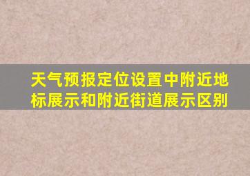 天气预报定位设置中附近地标展示和附近街道展示区别