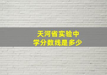 天河省实验中学分数线是多少