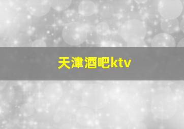 天津酒吧ktv