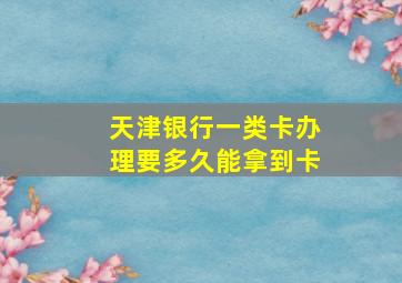 天津银行一类卡办理要多久能拿到卡