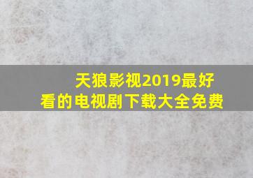 天狼影视2019最好看的电视剧下载大全免费