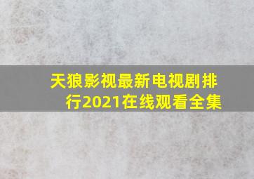 天狼影视最新电视剧排行2021在线观看全集