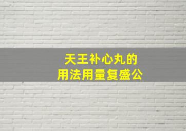 天王补心丸的用法用量复盛公