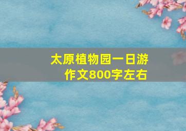 太原植物园一日游作文800字左右