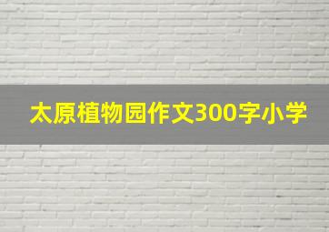 太原植物园作文300字小学