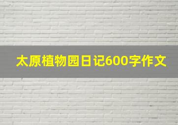 太原植物园日记600字作文