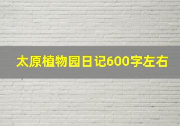 太原植物园日记600字左右