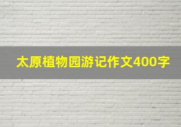 太原植物园游记作文400字