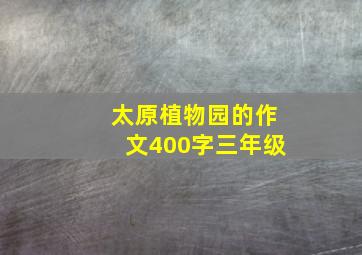 太原植物园的作文400字三年级