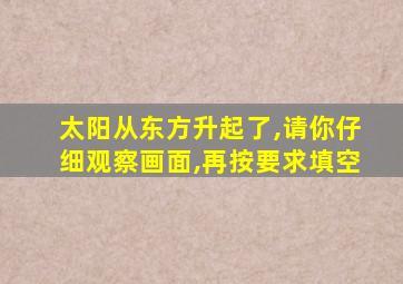 太阳从东方升起了,请你仔细观察画面,再按要求填空