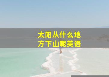 太阳从什么地方下山呢英语