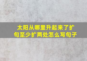 太阳从哪里升起来了扩句至少扩两处怎么写句子