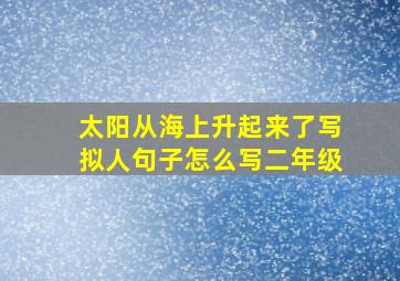 太阳从海上升起来了写拟人句子怎么写二年级