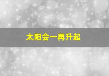 太阳会一再升起