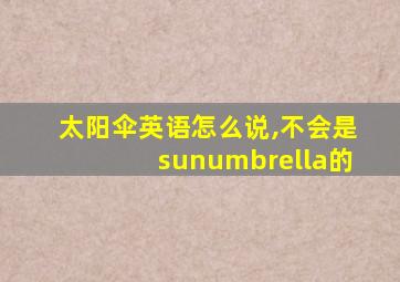 太阳伞英语怎么说,不会是sunumbrella的