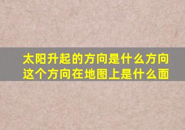 太阳升起的方向是什么方向这个方向在地图上是什么面