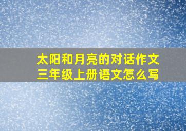 太阳和月亮的对话作文三年级上册语文怎么写