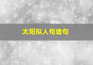 太阳拟人句造句