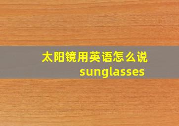 太阳镜用英语怎么说sunglasses