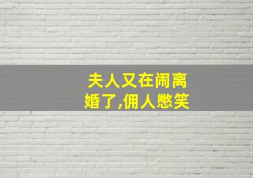 夫人又在闹离婚了,佣人憋笑